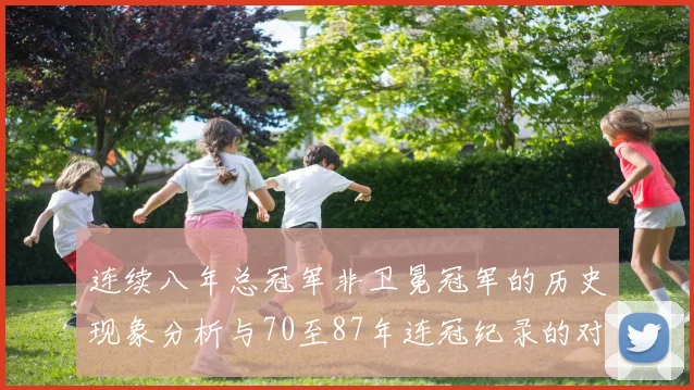 连续八年总冠军非卫冕冠军的历史现象分析与70至87年连冠纪录的对比