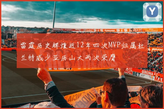 雷霆历史辉煌近12年四次MVP归属杜兰特威少亚历山大两次荣膺