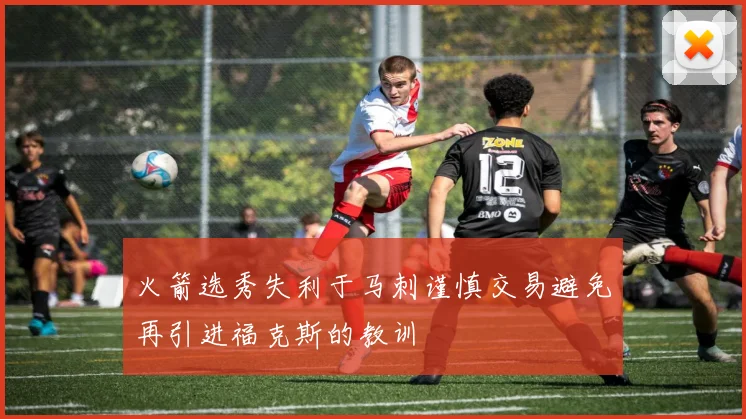 火箭选秀失利于马刺谨慎交易避免再引进福克斯的教训