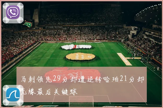 马刺领先29分却遭逆转哈珀21分却无缘最后关键球