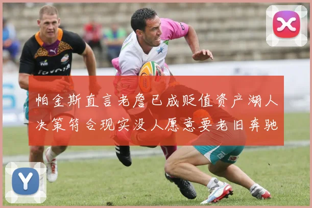 帕金斯直言老詹已成贬值资产湖人决策符合现实没人愿意要老旧奔驰