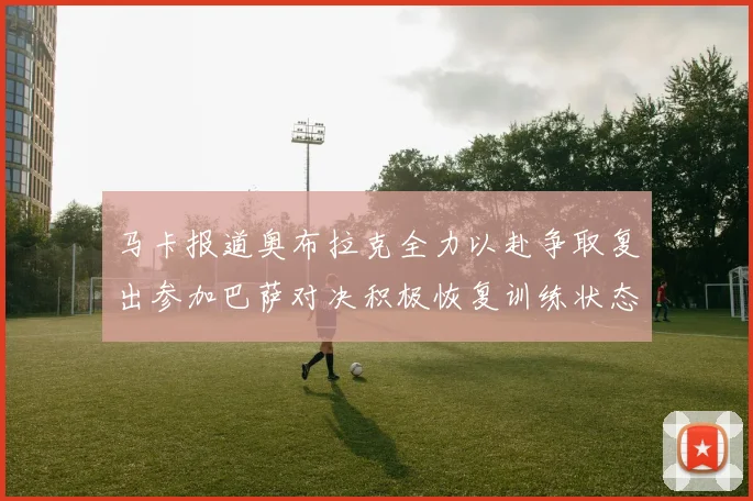 马卡报道奥布拉克全力以赴争取复出参加巴萨对决积极恢复训练状态