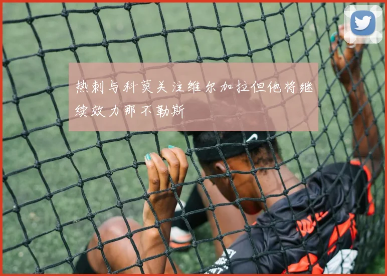 热刺与科莫关注维尔加拉但他将继续效力那不勒斯