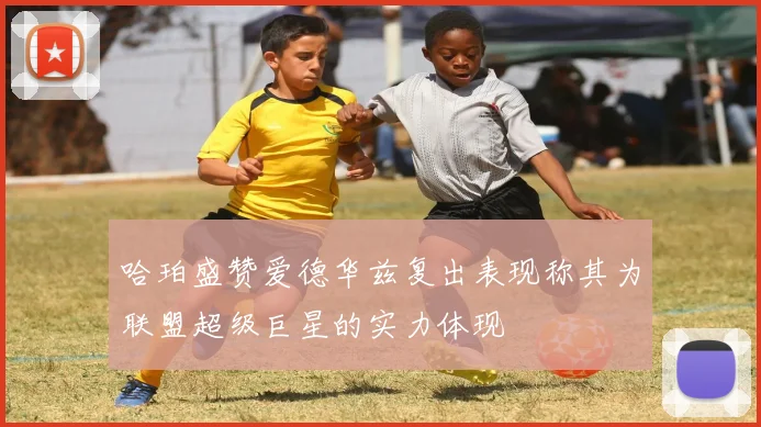 哈珀盛赞爱德华兹复出表现称其为联盟超级巨星的实力体现