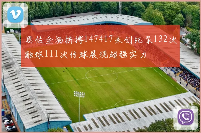 恩佐全场拼搏147417米创纪录132次触球111次传球展现超强实力
